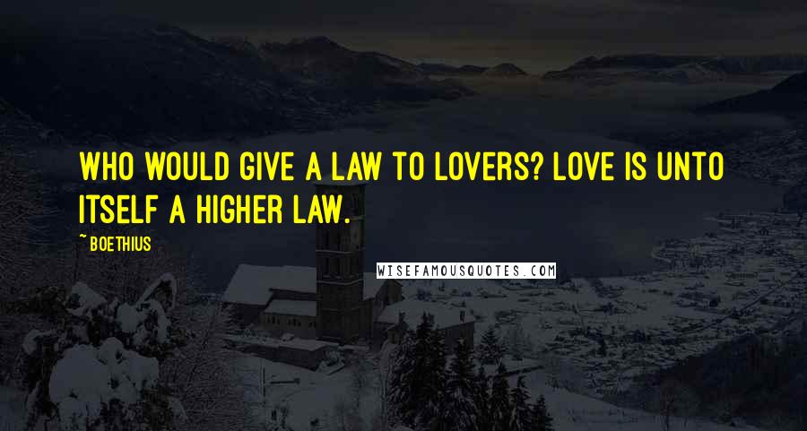 Boethius Quotes: Who would give a law to lovers? Love is unto itself a higher law.