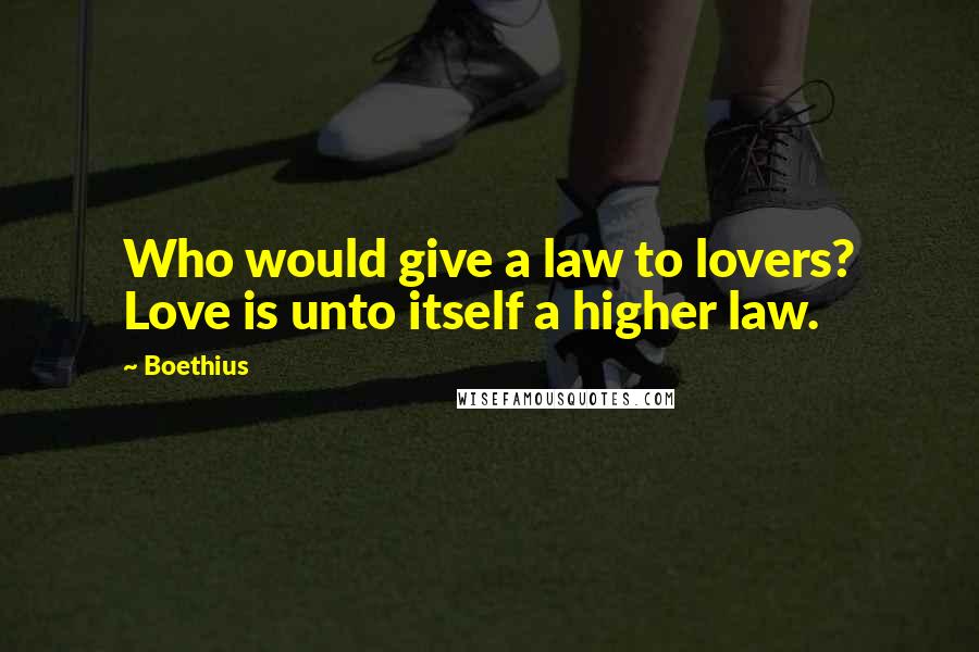 Boethius Quotes: Who would give a law to lovers? Love is unto itself a higher law.