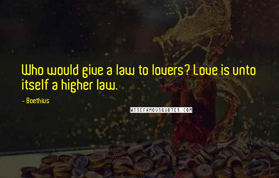 Boethius Quotes: Who would give a law to lovers? Love is unto itself a higher law.
