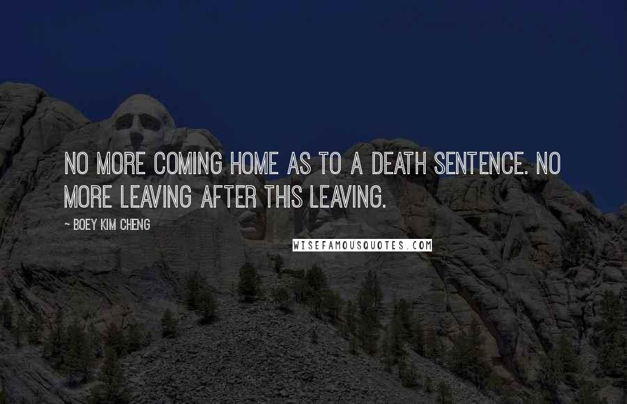 Boey Kim Cheng Quotes: No more coming home as to a death sentence. No more leaving after this leaving.