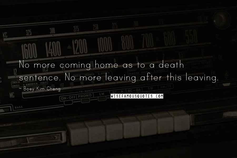 Boey Kim Cheng Quotes: No more coming home as to a death sentence. No more leaving after this leaving.