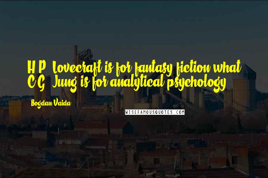 Bogdan Vaida Quotes: H.P. Lovecraft is for fantasy fiction what C.G. Jung is for analytical psychology.