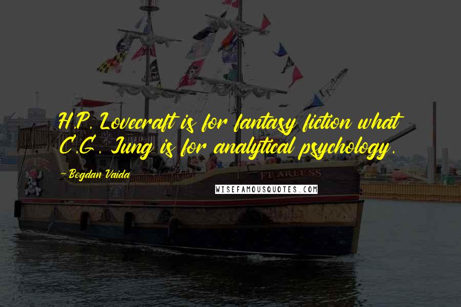 Bogdan Vaida Quotes: H.P. Lovecraft is for fantasy fiction what C.G. Jung is for analytical psychology.