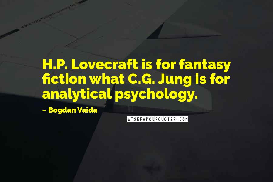 Bogdan Vaida Quotes: H.P. Lovecraft is for fantasy fiction what C.G. Jung is for analytical psychology.