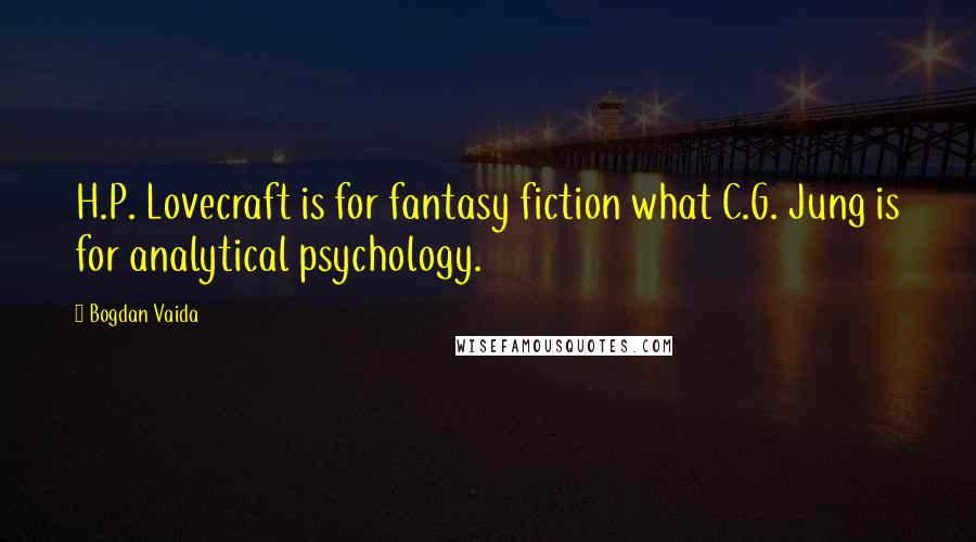 Bogdan Vaida Quotes: H.P. Lovecraft is for fantasy fiction what C.G. Jung is for analytical psychology.