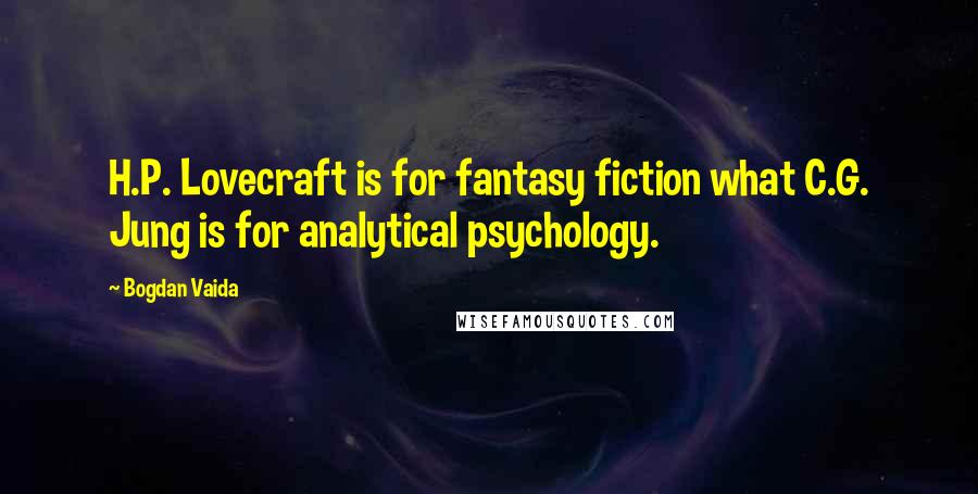 Bogdan Vaida Quotes: H.P. Lovecraft is for fantasy fiction what C.G. Jung is for analytical psychology.