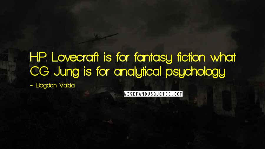 Bogdan Vaida Quotes: H.P. Lovecraft is for fantasy fiction what C.G. Jung is for analytical psychology.