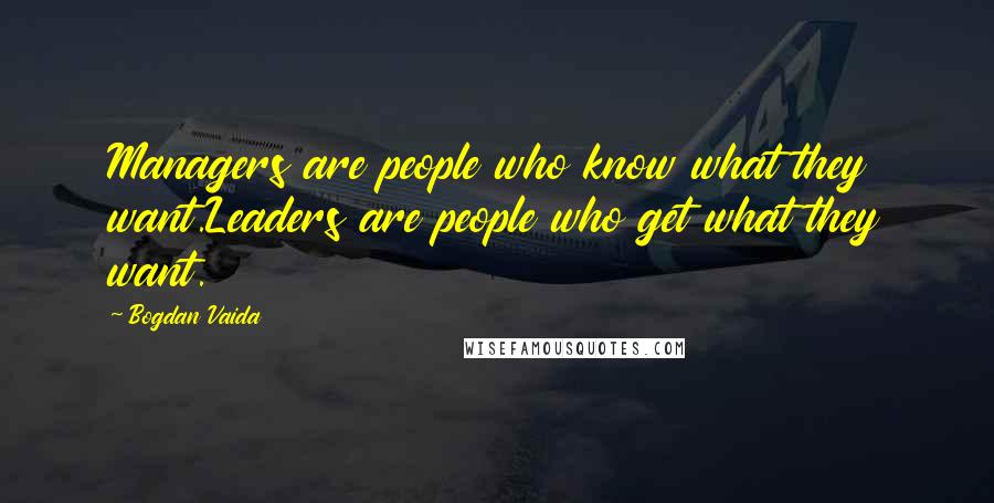 Bogdan Vaida Quotes: Managers are people who know what they want.Leaders are people who get what they want.