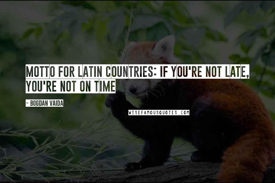 Bogdan Vaida Quotes: Motto for latin countries: If you're not late, you're not on time