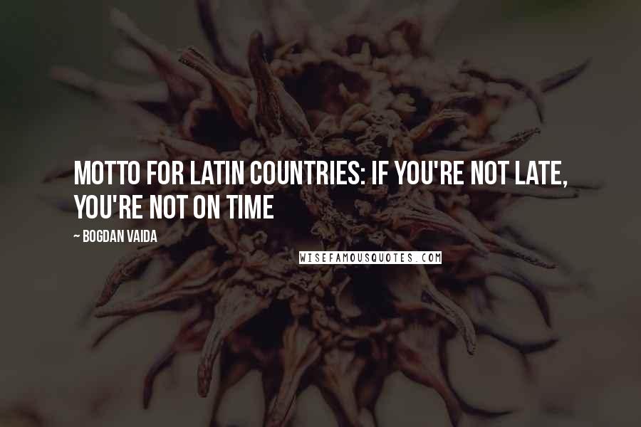 Bogdan Vaida Quotes: Motto for latin countries: If you're not late, you're not on time