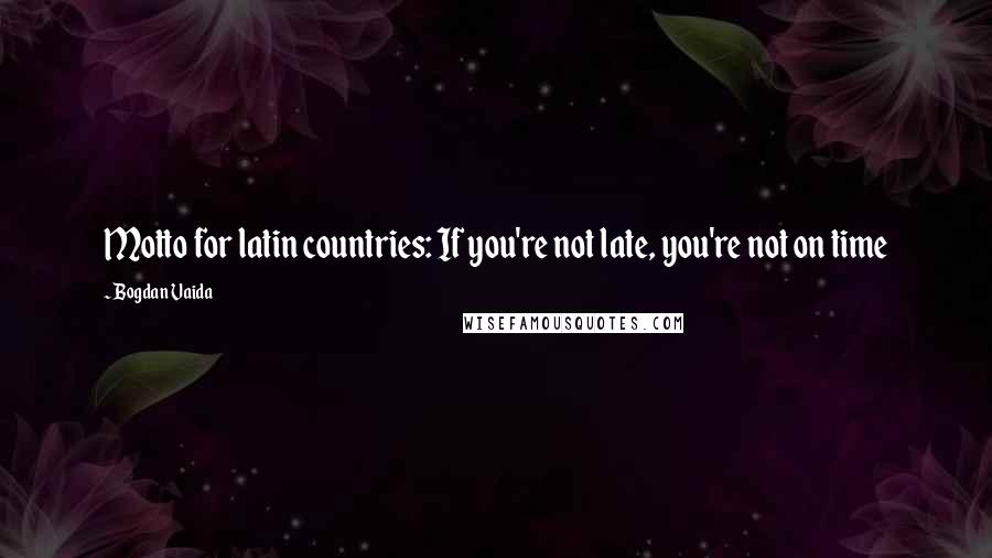 Bogdan Vaida Quotes: Motto for latin countries: If you're not late, you're not on time