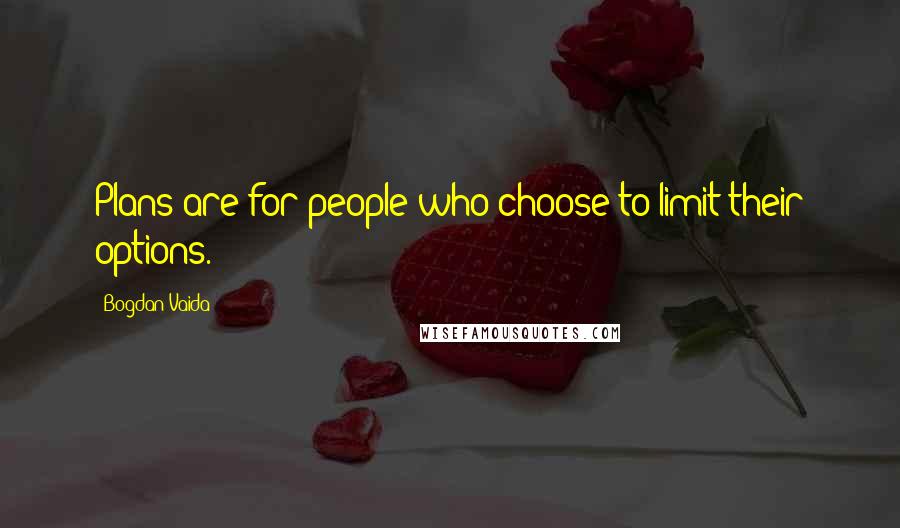 Bogdan Vaida Quotes: Plans are for people who choose to limit their options.