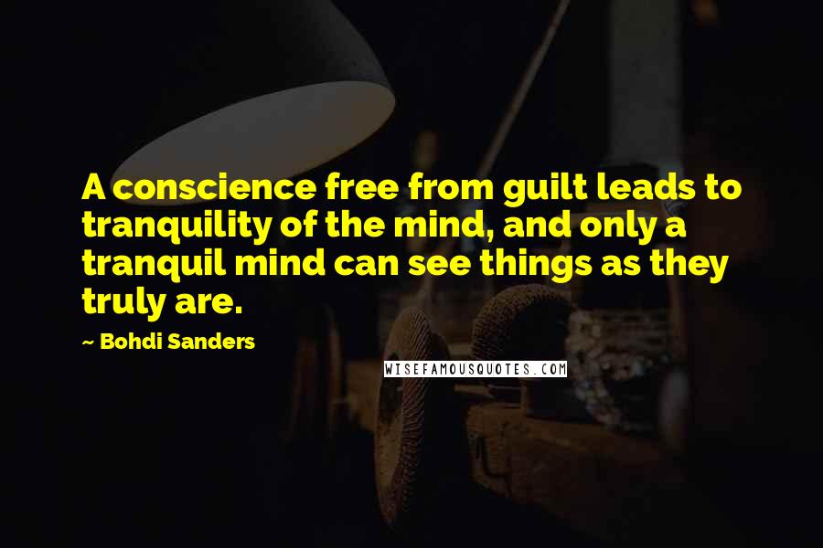 Bohdi Sanders Quotes: A conscience free from guilt leads to tranquility of the mind, and only a tranquil mind can see things as they truly are.