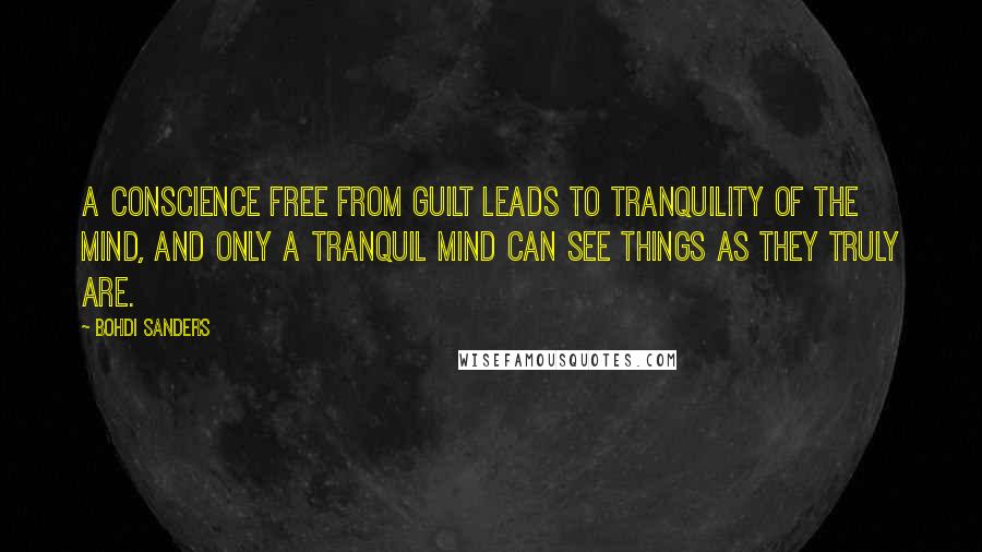 Bohdi Sanders Quotes: A conscience free from guilt leads to tranquility of the mind, and only a tranquil mind can see things as they truly are.