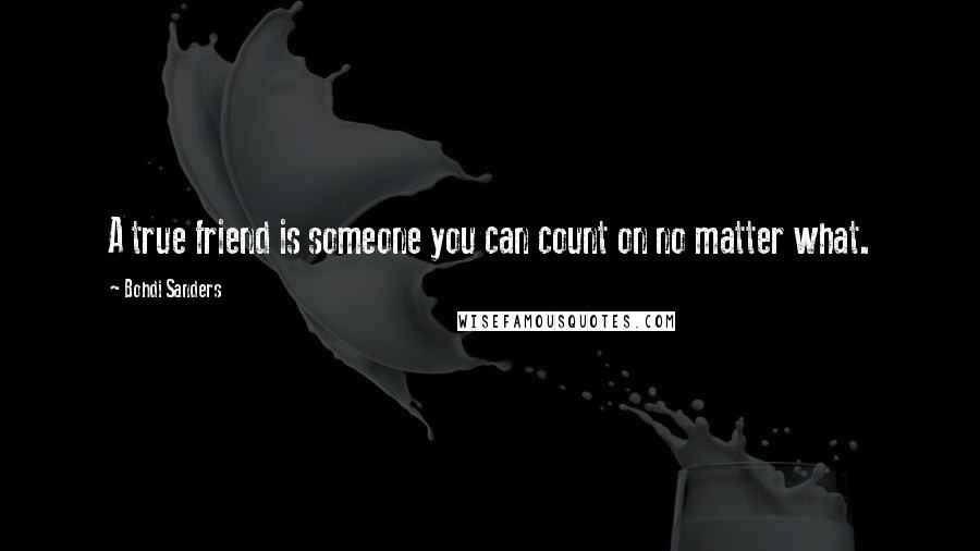 Bohdi Sanders Quotes: A true friend is someone you can count on no matter what.