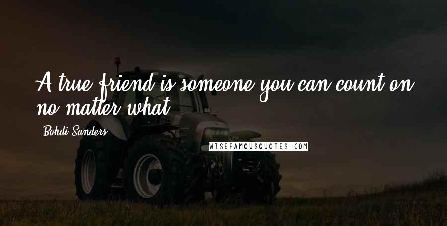 Bohdi Sanders Quotes: A true friend is someone you can count on no matter what.