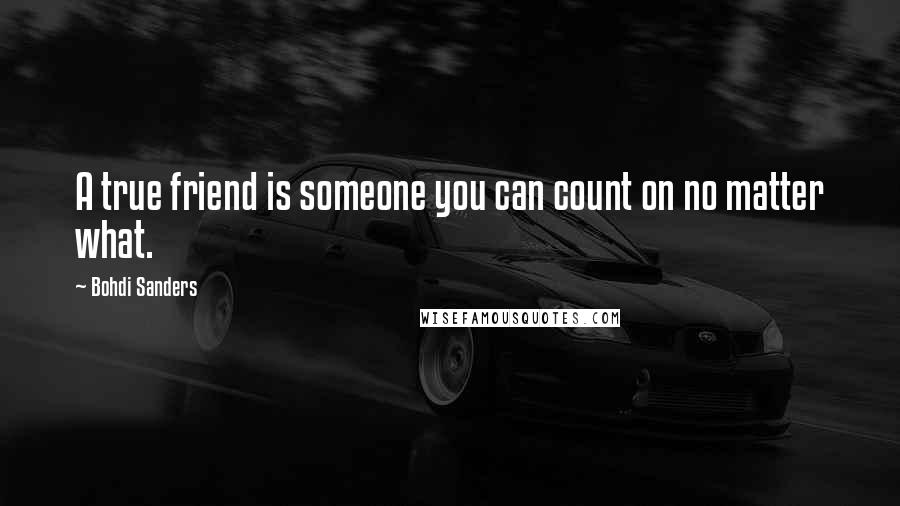 Bohdi Sanders Quotes: A true friend is someone you can count on no matter what.