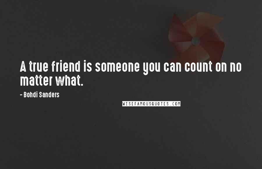 Bohdi Sanders Quotes: A true friend is someone you can count on no matter what.