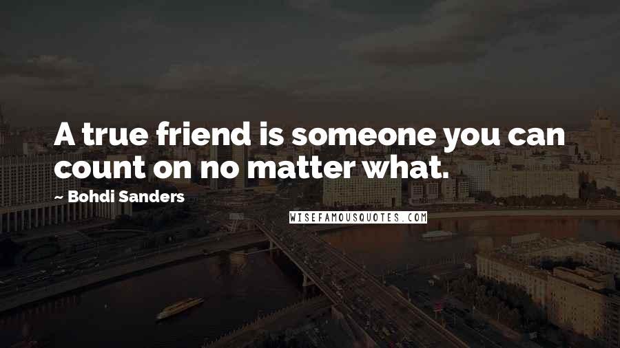 Bohdi Sanders Quotes: A true friend is someone you can count on no matter what.