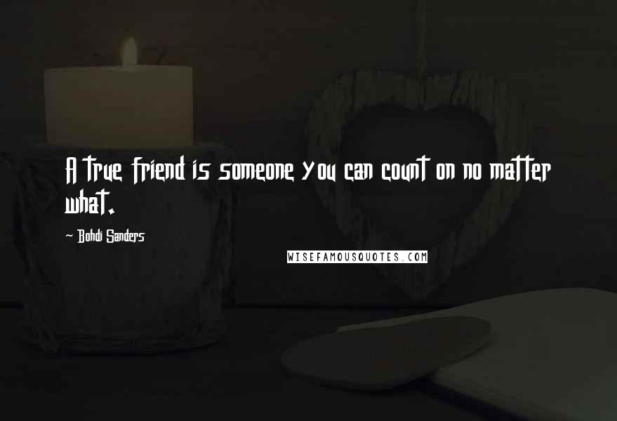 Bohdi Sanders Quotes: A true friend is someone you can count on no matter what.