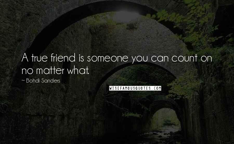 Bohdi Sanders Quotes: A true friend is someone you can count on no matter what.