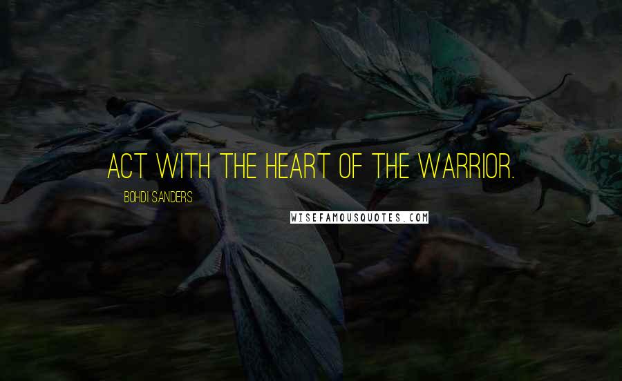 Bohdi Sanders Quotes: Act with the heart of the warrior.