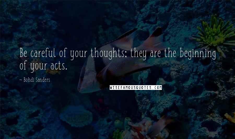 Bohdi Sanders Quotes: Be careful of your thoughts; they are the beginning of your acts.