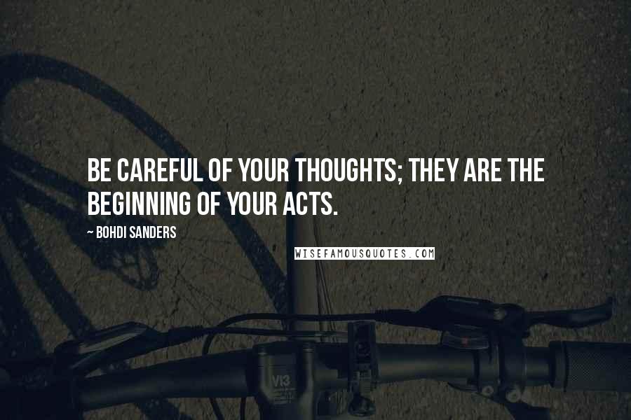 Bohdi Sanders Quotes: Be careful of your thoughts; they are the beginning of your acts.