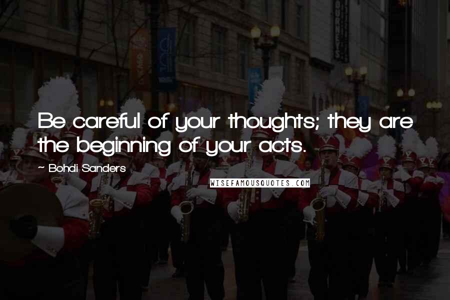 Bohdi Sanders Quotes: Be careful of your thoughts; they are the beginning of your acts.