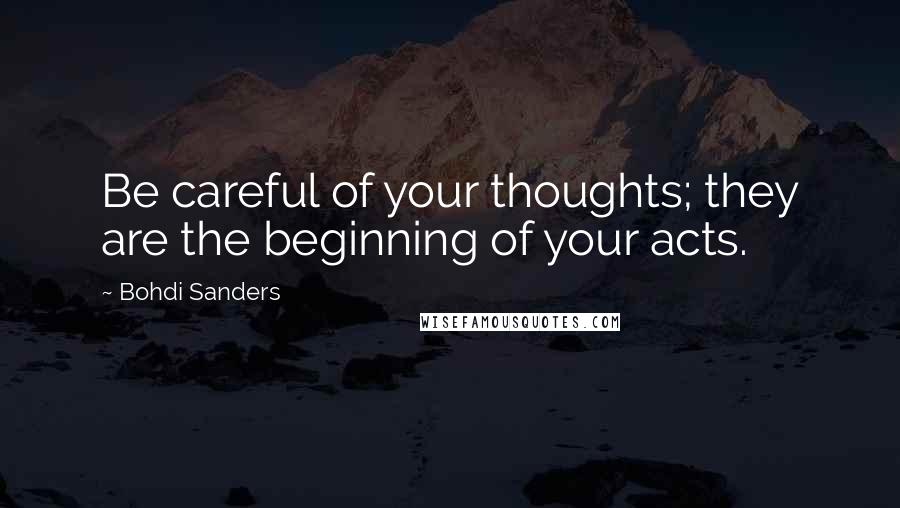 Bohdi Sanders Quotes: Be careful of your thoughts; they are the beginning of your acts.