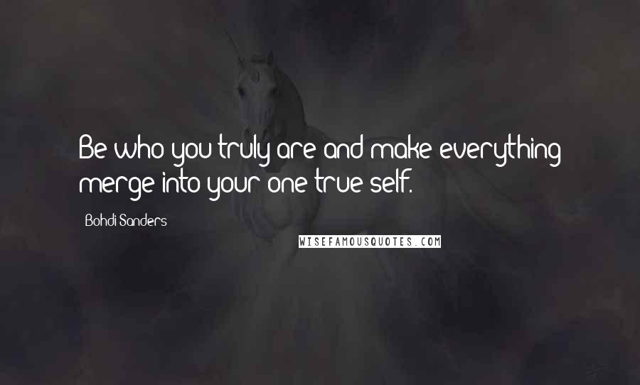 Bohdi Sanders Quotes: Be who you truly are and make everything merge into your one true self.