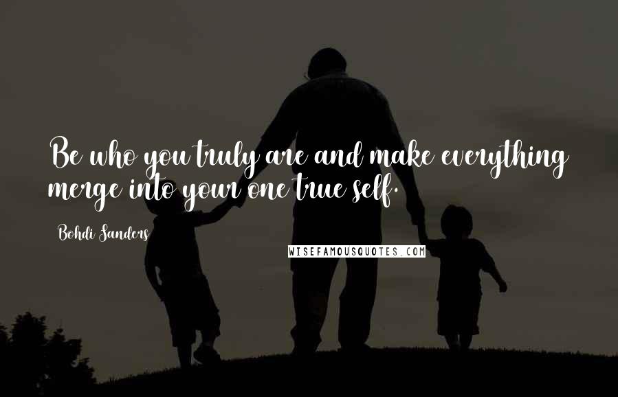 Bohdi Sanders Quotes: Be who you truly are and make everything merge into your one true self.
