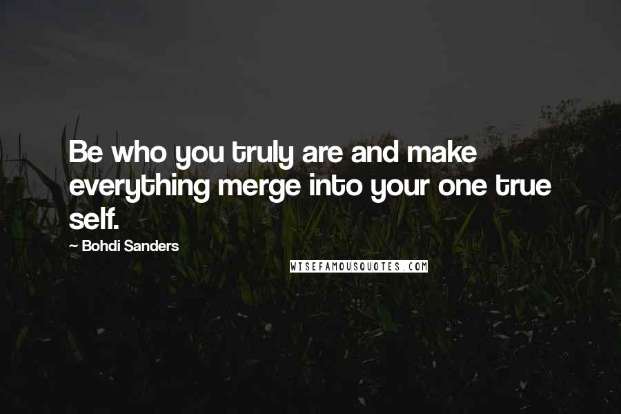 Bohdi Sanders Quotes: Be who you truly are and make everything merge into your one true self.