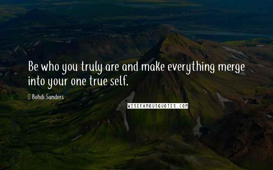 Bohdi Sanders Quotes: Be who you truly are and make everything merge into your one true self.