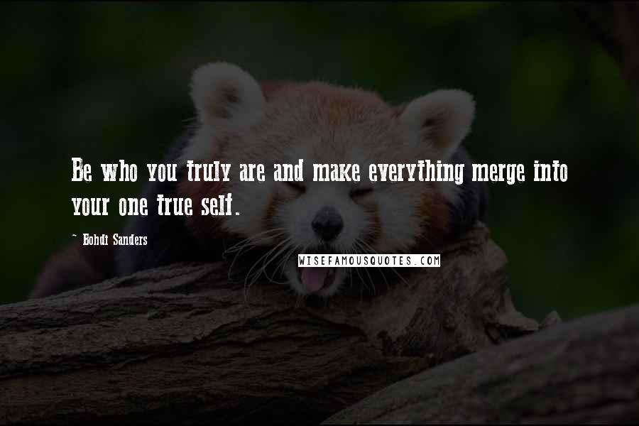 Bohdi Sanders Quotes: Be who you truly are and make everything merge into your one true self.