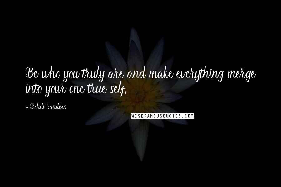 Bohdi Sanders Quotes: Be who you truly are and make everything merge into your one true self.