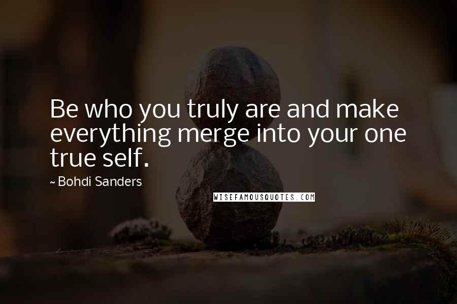 Bohdi Sanders Quotes: Be who you truly are and make everything merge into your one true self.