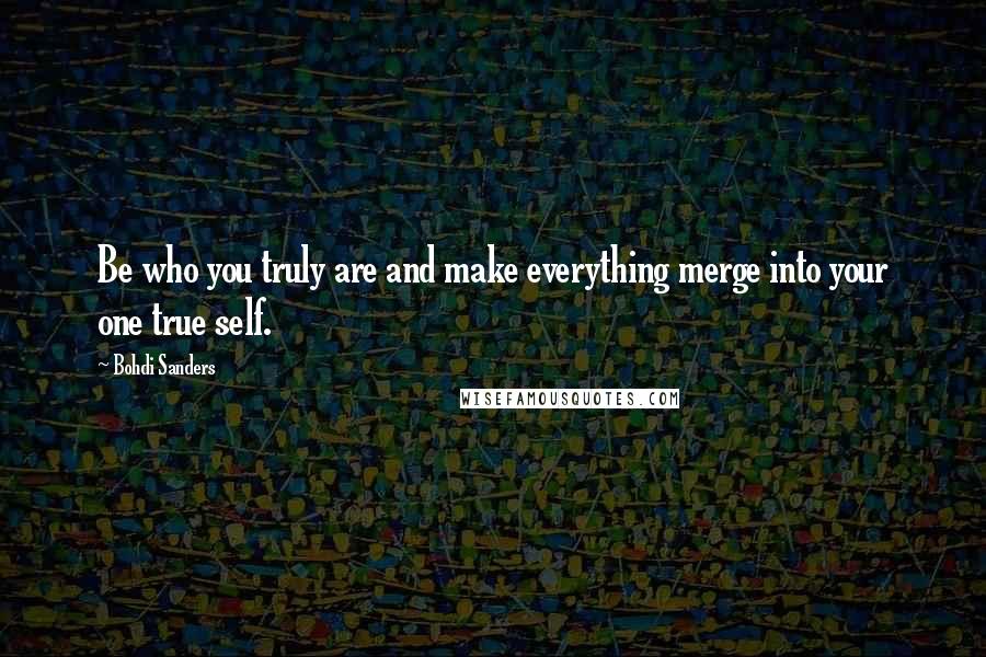 Bohdi Sanders Quotes: Be who you truly are and make everything merge into your one true self.