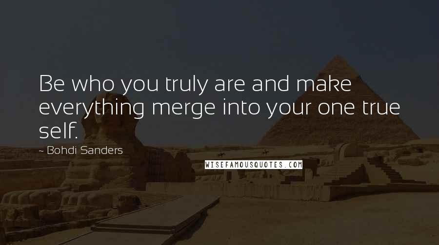 Bohdi Sanders Quotes: Be who you truly are and make everything merge into your one true self.