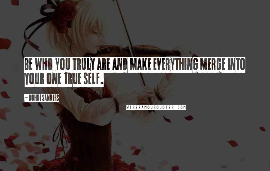 Bohdi Sanders Quotes: Be who you truly are and make everything merge into your one true self.