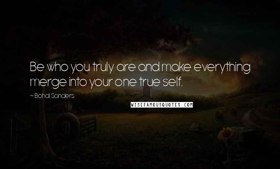 Bohdi Sanders Quotes: Be who you truly are and make everything merge into your one true self.
