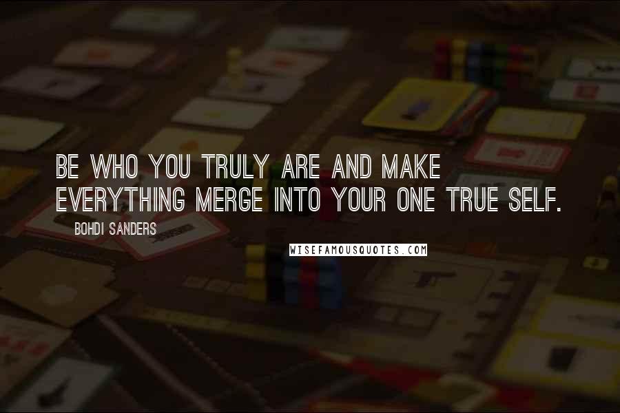 Bohdi Sanders Quotes: Be who you truly are and make everything merge into your one true self.