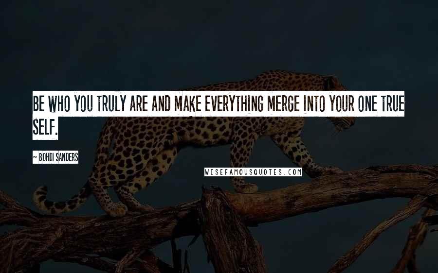 Bohdi Sanders Quotes: Be who you truly are and make everything merge into your one true self.