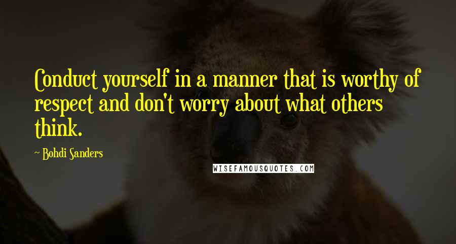 Bohdi Sanders Quotes: Conduct yourself in a manner that is worthy of respect and don't worry about what others think.