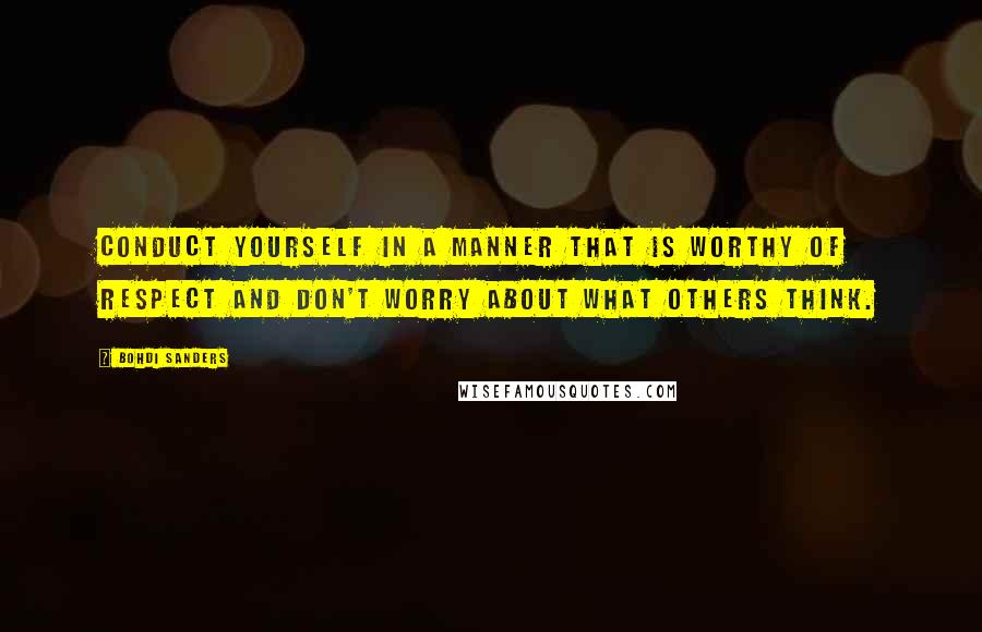 Bohdi Sanders Quotes: Conduct yourself in a manner that is worthy of respect and don't worry about what others think.