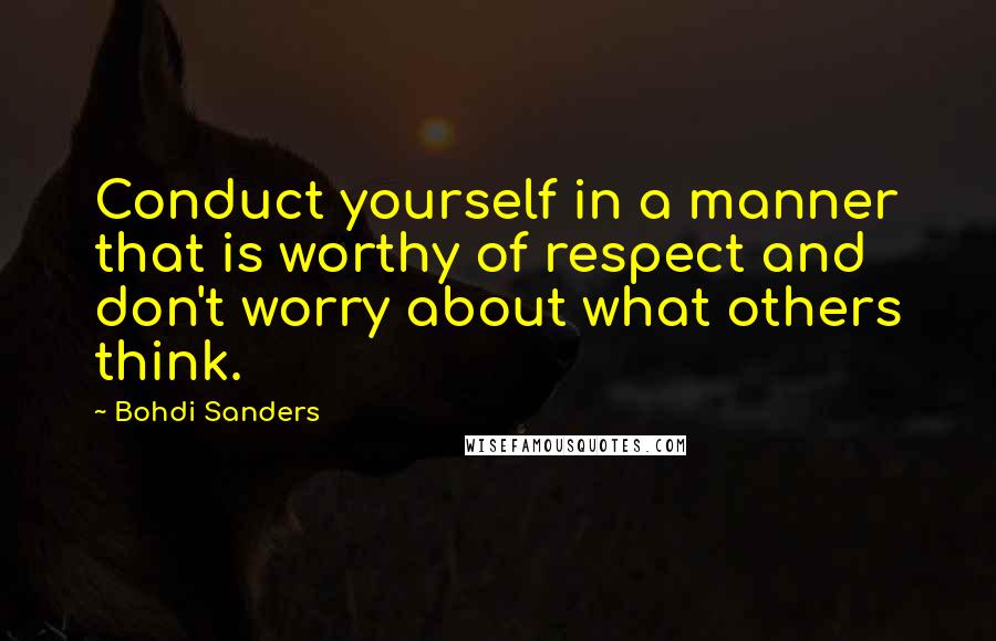 Bohdi Sanders Quotes: Conduct yourself in a manner that is worthy of respect and don't worry about what others think.