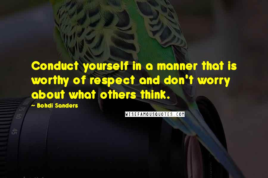 Bohdi Sanders Quotes: Conduct yourself in a manner that is worthy of respect and don't worry about what others think.