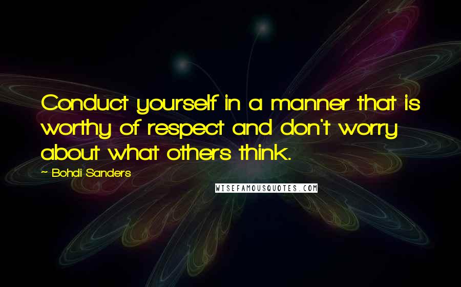 Bohdi Sanders Quotes: Conduct yourself in a manner that is worthy of respect and don't worry about what others think.