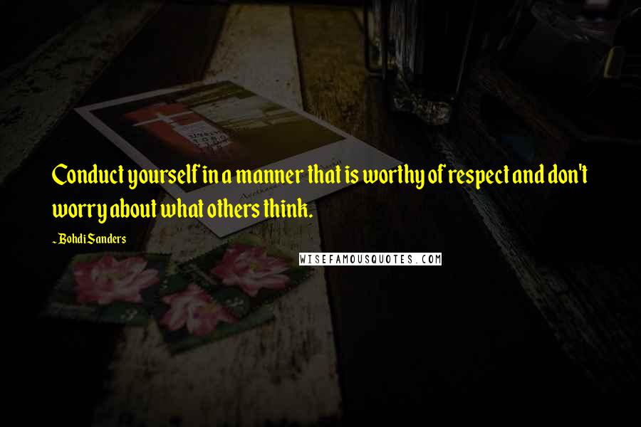 Bohdi Sanders Quotes: Conduct yourself in a manner that is worthy of respect and don't worry about what others think.