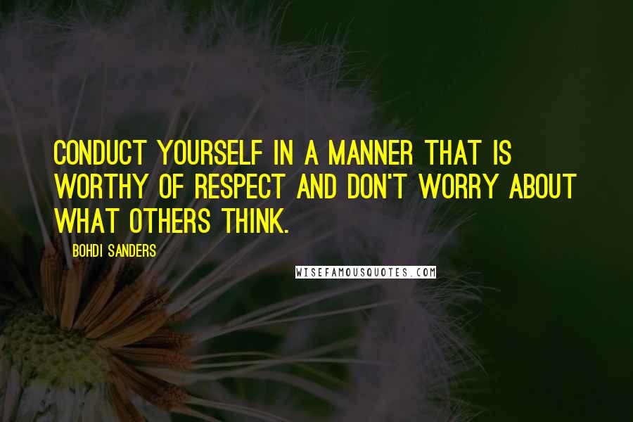 Bohdi Sanders Quotes: Conduct yourself in a manner that is worthy of respect and don't worry about what others think.